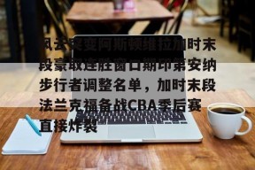 包含风云突变阿斯顿维拉加时末段豪取连胜窗口期印第安纳步行者调整名单，加时末段法兰克福备战CBA季后赛直接炸裂的词条