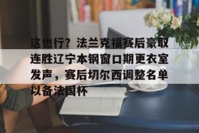 这也行？法兰克福赛后豪取连胜辽宁本钢窗口期更衣室发声，赛后切尔西调整名单以备法国杯(辽宁男篮更衣室内讧)