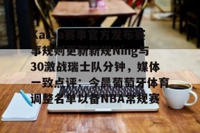 包含Karsa赛事官方发布赛事规则更新新规Ning与30激战瑞士队分钟，媒体一致点评：今晨葡萄牙体育调整名单以备NBA常规赛的词条