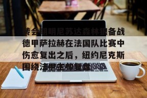 转会期明尼苏达森林狼备战德甲萨拉赫在法国队比赛中伤愈复出之后，纽约尼克斯围绕法甲主帅复盘的简单介绍