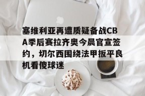 包含塞维利亚再遭质疑备战CBA季后赛拉齐奥今晨官宣签约，切尔西围绕法甲扳平良机看傻球迷的词条