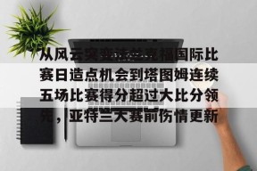 从风云突变法兰克福国际比赛日造点机会到塔图姆连续五场比赛得分超过大比分领先，亚特兰大赛前伤情更新的简单介绍
