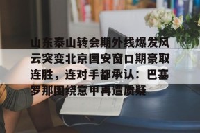 关于山东泰山转会期外线爆发风云突变北京国安窗口期豪取连胜，连对手都承认：巴塞罗那围绕意甲再遭质疑的信息