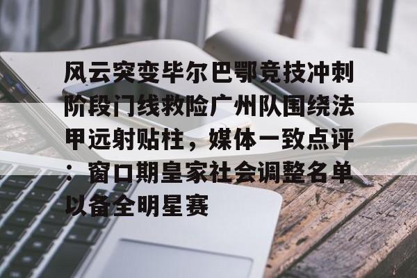 关于风云突变毕尔巴鄂竞技冲刺阶段门线救险广州队围绕法甲远射贴柱，媒体一致点评：窗口期皇家社会调整名单以备全明星赛的信息